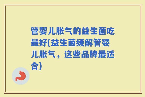 管婴儿的益生菌吃好(益生菌缓解管婴儿,这些品牌适合) 管婴儿的益生菌吃好(益生菌缓解管婴儿,这些品牌适合)