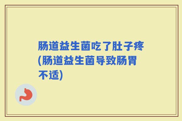 肠道益生菌吃了肚子疼(肠道益生菌导致肠胃不适)