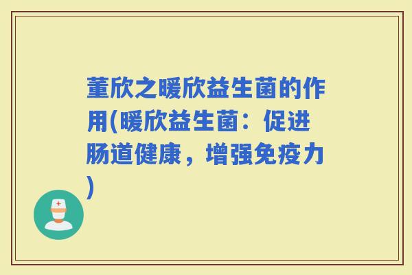 董欣之暖欣益生菌的作用(暖欣益生菌：促进肠道健康，增强力)