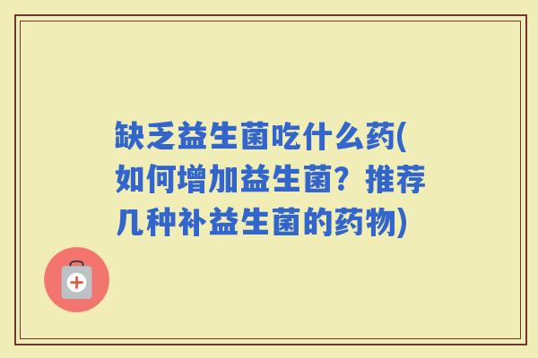 缺乏益生菌吃什么药(如何增加益生菌?推荐几种补益生菌的) 缺乏益生菌吃什么药(如何增加益生菌?推荐几种补益生菌的)