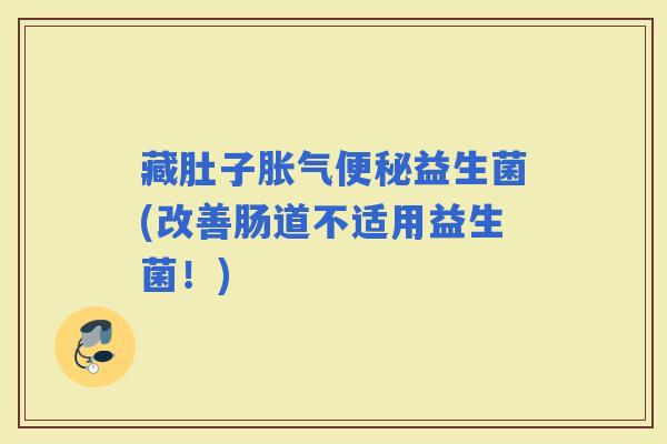 藏肚子益生菌(改善肠道不适用益生菌!) 藏肚子益生菌(改善肠道不适用益生菌!)
