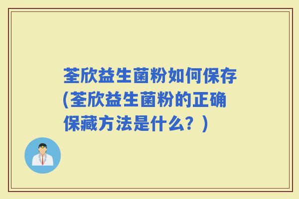荃欣益生菌粉如何保存(荃欣益生菌粉的正确保藏方法是什么?) 荃欣益生菌粉如何保存(荃欣益生菌粉的正确保藏方法是什么?)