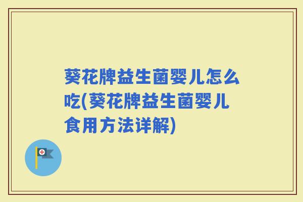 葵花牌益生菌婴儿怎么吃(葵花牌益生菌婴儿食用方法详解) 葵花牌益生菌婴儿怎么吃(葵花牌益生菌婴儿食用方法详解)