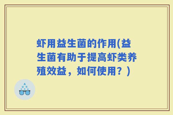 虾用益生菌的作用(益生菌有助于提高虾类养殖效益,如何使用?) 虾用益生菌的作用(益生菌有助于提高虾类养殖效益,如何使用?)