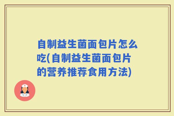 自制益生菌面包片怎么吃(自制益生菌面包片的营养推荐食用方法)