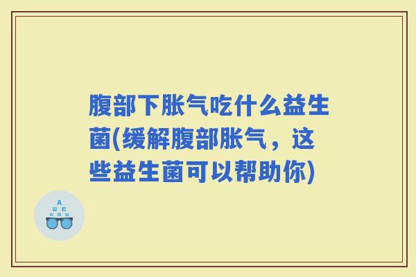 腹部下吃什么益生菌(缓解腹部，这些益生菌可以帮助你)