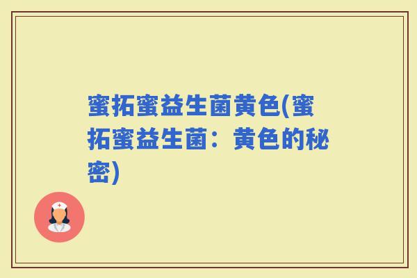 蜜拓蜜益生菌黄色(蜜拓蜜益生菌:黄色的秘密) 蜜拓蜜益生菌黄色(蜜拓蜜益生菌:黄色的秘密)