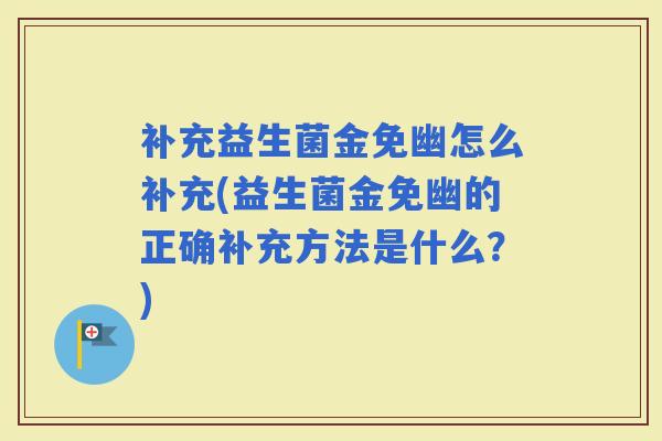补充益生菌金免幽怎么补充(益生菌金免幽的正确补充方法是什么？)