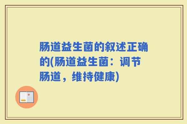 肠道益生菌的叙述正确的(肠道益生菌:调节肠道,维持健康) 肠道益生菌的叙述正确的(肠道益生菌:调节肠道,维持健康)