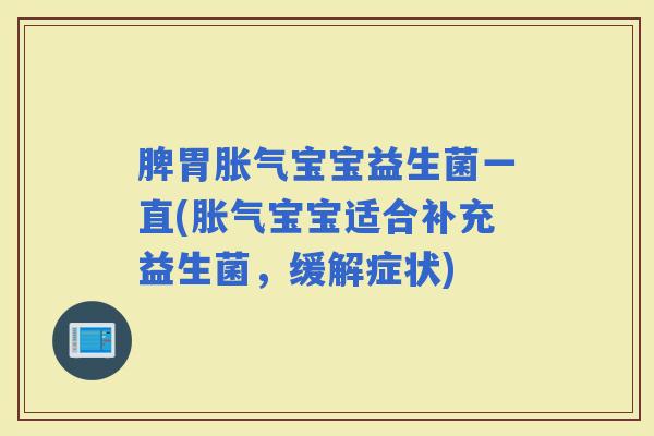 脾胃宝宝益生菌一直(宝宝适合补充益生菌,缓解症状) 脾胃宝宝益生菌一直(宝宝适合补充益生菌,缓解症状)