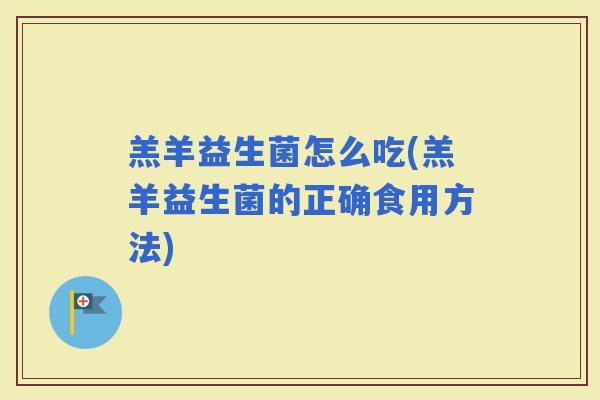 羔羊益生菌怎么吃(羔羊益生菌的正确食用方法)