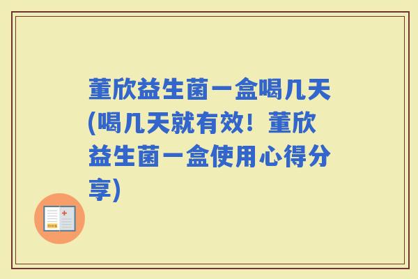 董欣益生菌一盒喝几天(喝几天就有效!董欣益生菌一盒使用心得分享) 董欣益生菌一盒喝几天(喝几天就有效!董欣益生菌一盒使用心得分享)