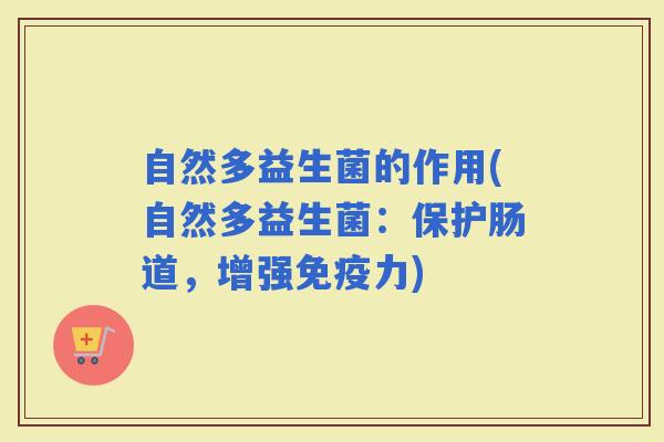 自然多益生菌的作用(自然多益生菌：保护肠道，增强力)