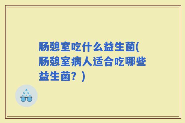 肠憩室吃什么益生菌(肠憩室人适合吃哪些益生菌?) 肠憩室吃什么益生菌(肠憩室人适合吃哪些益生菌?)