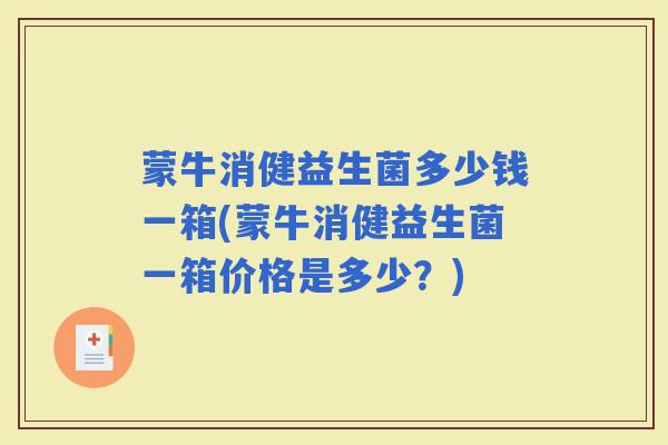 蒙牛消健益生菌多少钱一箱(蒙牛消健益生菌一箱价格是多少？)