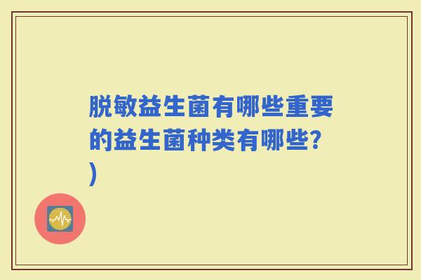 脱敏益生菌有哪些重要的益生菌种类有哪些？)
