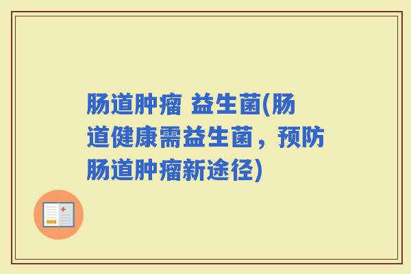 肠道 益生菌(肠道健康需益生菌，肠道新途径)