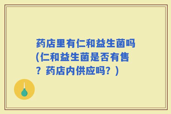 药店里有仁和益生菌吗(仁和益生菌是否有售？药店内供应吗？)