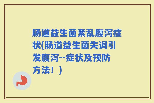 肠道益生菌紊乱症状(肠道益生菌失调引发--症状及方法！)