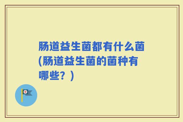 肠道益生菌都有什么菌(肠道益生菌的菌种有哪些？)