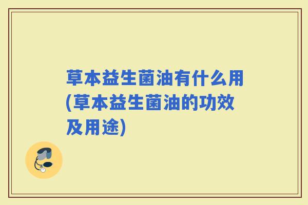 草本益生菌油有什么用(草本益生菌油的功效及用途)