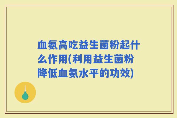 氨高吃益生菌粉起什么作用(利用益生菌粉降低氨水平的功效)