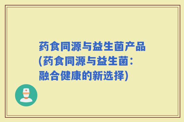 药食同源与益生菌产品(药食同源与益生菌：融合健康的新选择)
