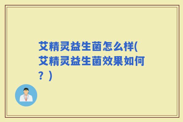 艾精灵益生菌怎么样(艾精灵益生菌效果如何？)