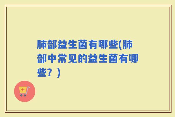 部益生菌有哪些(部中常见的益生菌有哪些?) 部益生菌有哪些(部中常见的益生菌有哪些?)
