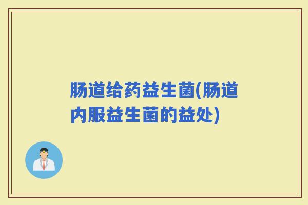 肠道给药益生菌(肠道内服益生菌的益处)