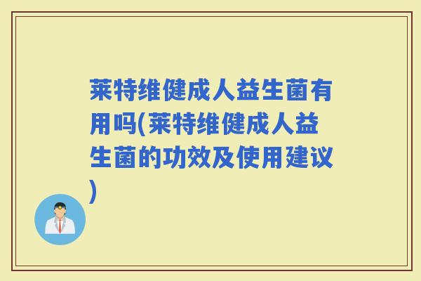 莱特维健成人益生菌有用吗(莱特维健成人益生菌的功效及使用建议)