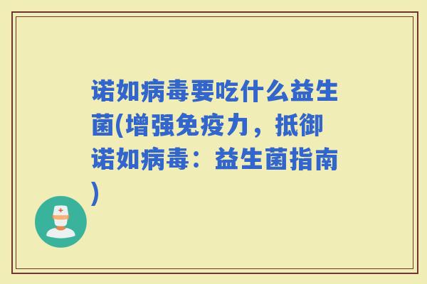诺如要吃什么益生菌(增强力,抵御诺如:益生菌指南) 诺如要吃什么益生菌(增强力,抵御诺如:益生菌指南)