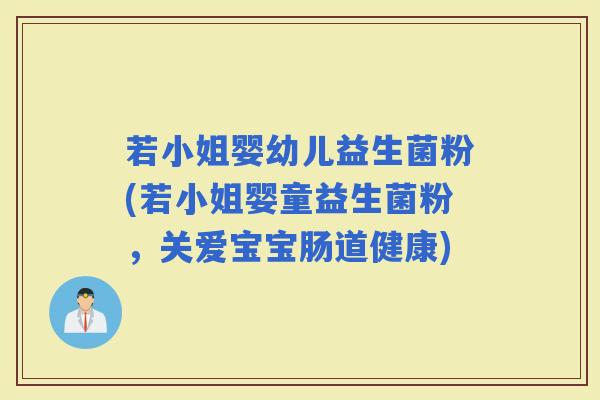 若小姐婴幼儿益生菌粉(若小姐婴童益生菌粉,关爱宝宝肠道健康) 若小姐婴幼儿益生菌粉(若小姐婴童益生菌粉,关爱宝宝肠道健康)
