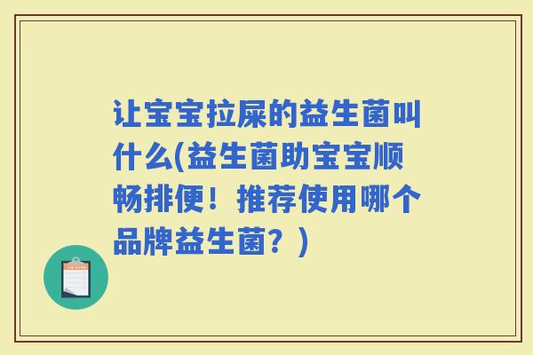 让宝宝拉屎的益生菌叫什么(益生菌助宝宝顺畅排便！推荐使用哪个品牌益生菌？)