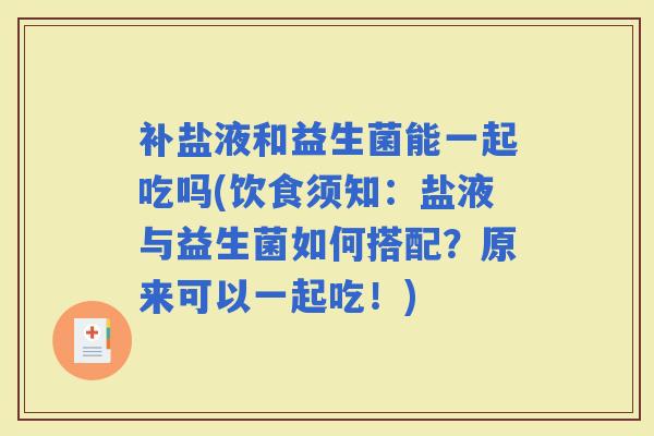 补盐液和益生菌能一起吃吗(饮食须知:盐液与益生菌如何搭配?原来可以一起吃!) 补盐液和益生菌能一起吃吗(饮食须知:盐液与益生菌如何搭配?原来可以一起吃!)
