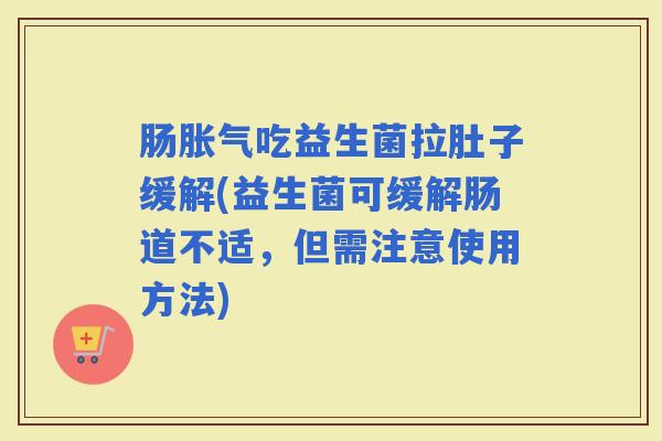肠吃益生菌拉肚子缓解(益生菌可缓解肠道不适，但需注意使用方法)
