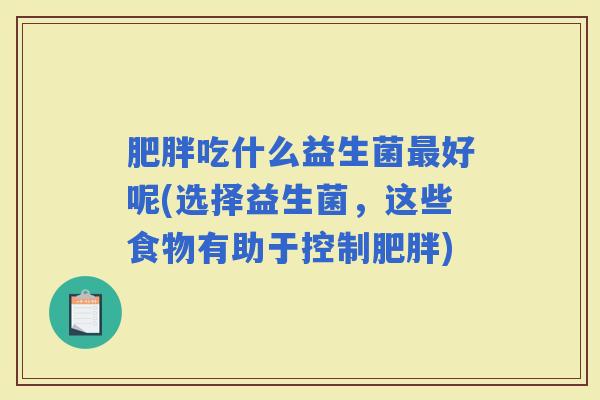 吃什么益生菌好呢(选择益生菌,这些食物有助于控制) 吃什么益生菌好呢(选择益生菌,这些食物有助于控制)