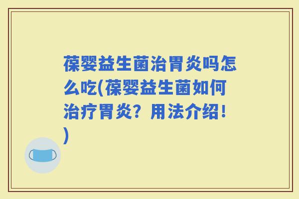 葆婴益生菌吗怎么吃(葆婴益生菌如何？用法介绍！)