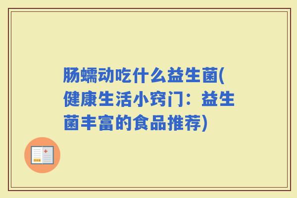 肠蠕动吃什么益生菌(健康生活小窍门：益生菌丰富的食品推荐)