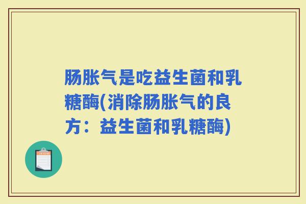 肠是吃益生菌和乳糖酶(消除肠的良方：益生菌和乳糖酶)