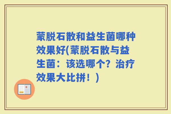 蒙脱石散和益生菌哪种效果好(蒙脱石散与益生菌：该选哪个？效果大比拼！)