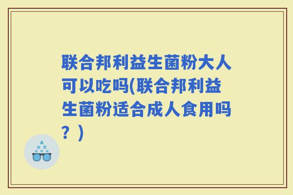 联合邦利益生菌粉大人可以吃吗(联合邦利益生菌粉适合成人食用吗?) 联合邦利益生菌粉大人可以吃吗(联合邦利益生菌粉适合成人食用吗?)