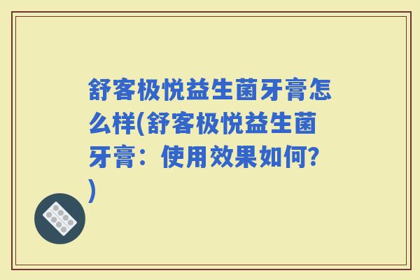 舒客极悦益生菌牙膏怎么样(舒客极悦益生菌牙膏:使用效果如何?) 舒客极悦益生菌牙膏怎么样(舒客极悦益生菌牙膏:使用效果如何?)