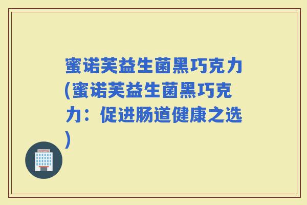 蜜诺芙益生菌黑巧克力(蜜诺芙益生菌黑巧克力：促进肠道健康之选)