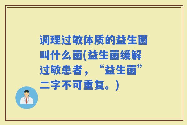 调理体质的益生菌叫什么菌(益生菌缓解患者，“益生菌”二字不可重复。)