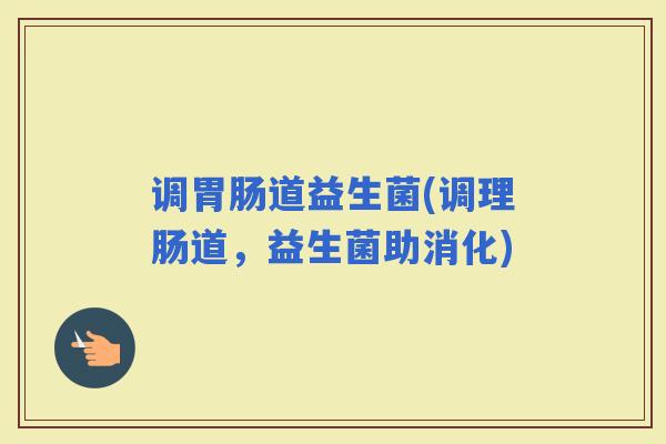 调道益生菌(调理肠道，益生菌助消化)