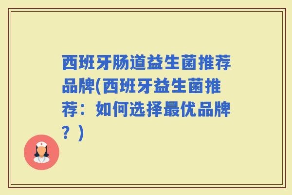 西班牙肠道益生菌推荐品牌(西班牙益生菌推荐：如何选择优品牌？)