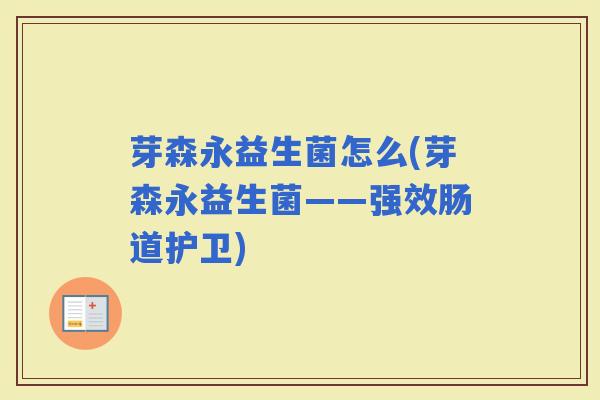 芽森永益生菌怎么(芽森永益生菌——强效肠道护卫) 芽森永益生菌怎么(芽森永益生菌——强效肠道护卫)