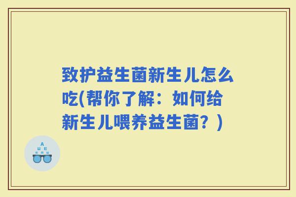 致护益生菌新生儿怎么吃(帮你了解：如何给新生儿喂养益生菌？)
