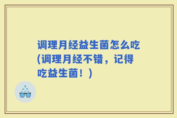 调理益生菌怎么吃(调理不错，记得吃益生菌！)